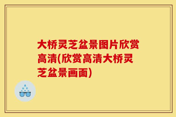 大桥灵芝盆景图片欣赏高清(欣赏高清大桥灵芝盆景画面)-第1张图片-灵芝之家 大桥灵芝盆景图片欣赏高清(欣赏高清大桥灵芝盆景画面)-第1张图片-灵芝之家