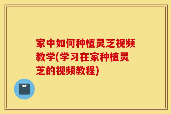 家中如何种植灵芝视频教学(学习在家种植灵芝的视频教程)-第1张图片-灵芝之家