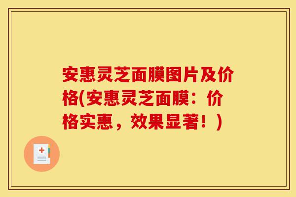 安惠灵芝面膜图片及价格(安惠灵芝面膜:价格实惠,效果显著!)-第1张图片-灵芝之家 安惠灵芝面膜图片及价格(安惠灵芝面膜:价格实惠,效果显著!)-第1张图片-灵芝之家