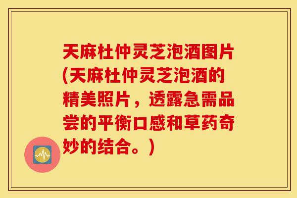 天麻杜仲灵芝泡酒图片(天麻杜仲灵芝泡酒的精美照片,透露急需品尝的平衡口感和草药奇妙的结合。)-第1张图片-灵芝之家 天麻杜仲灵芝泡酒图片(天麻杜仲灵芝泡酒的精美照片,透露急需品尝的平衡口感和草药奇妙的结合。)-第1张图片-灵芝之家