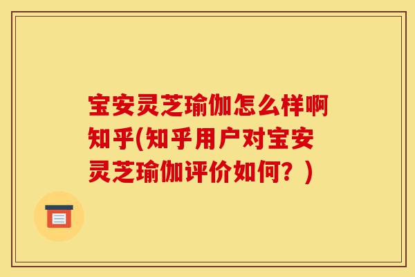 宝安灵芝瑜伽怎么样啊知乎(知乎用户对宝安灵芝瑜伽评价如何？)-第1张图片-灵芝之家