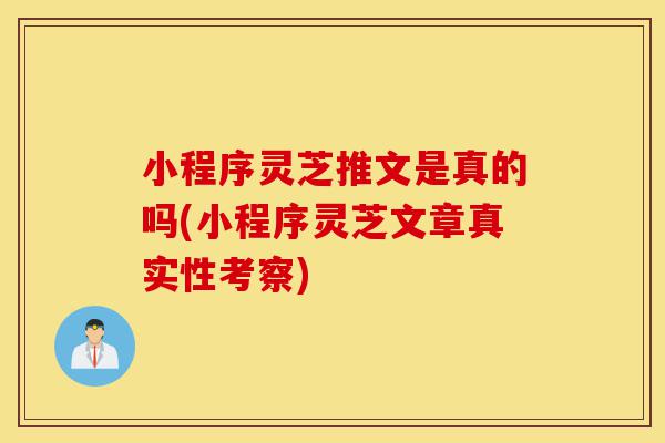 小程序灵芝推文是真的吗(小程序灵芝文章真实性考察)-第1张图片-灵芝之家 小程序灵芝推文是真的吗(小程序灵芝文章真实性考察)-第1张图片-灵芝之家