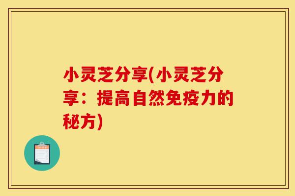 小灵芝分享(小灵芝分享:提高自然免疫力的秘方)-第1张图片-灵芝之家 小灵芝分享(小灵芝分享:提高自然免疫力的秘方)-第1张图片-灵芝之家