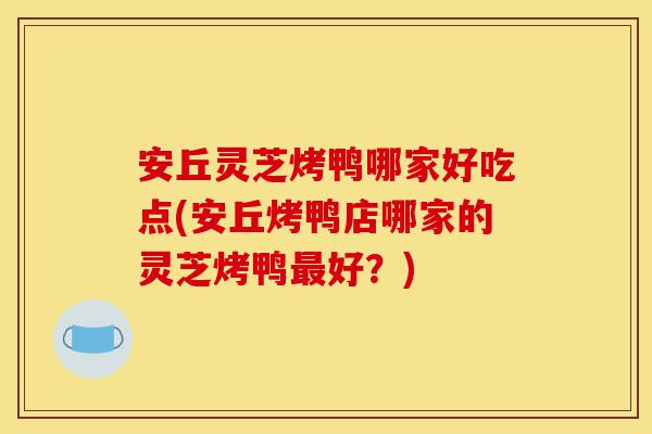 安丘灵芝烤鸭哪家好吃点(安丘烤鸭店哪家的灵芝烤鸭最好？)-第1张图片-灵芝之家