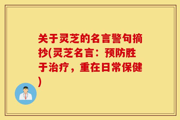 关于灵芝的名言警句摘抄(灵芝名言：预防胜于治疗，重在日常保健)-第1张图片-灵芝之家