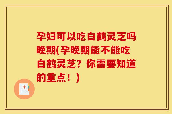 孕妇可以吃白鹤灵芝吗晚期(孕晚期能不能吃白鹤灵芝?你需要知道的重点!)-第1张图片-灵芝之家 孕妇可以吃白鹤灵芝吗晚期(孕晚期能不能吃白鹤灵芝?你需要知道的重点!)-第1张图片-灵芝之家
