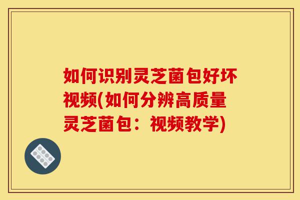 如何识别灵芝菌包好坏视频(如何分辨高质量灵芝菌包:视频教学)-第1张图片-灵芝之家 如何识别灵芝菌包好坏视频(如何分辨高质量灵芝菌包:视频教学)-第1张图片-灵芝之家