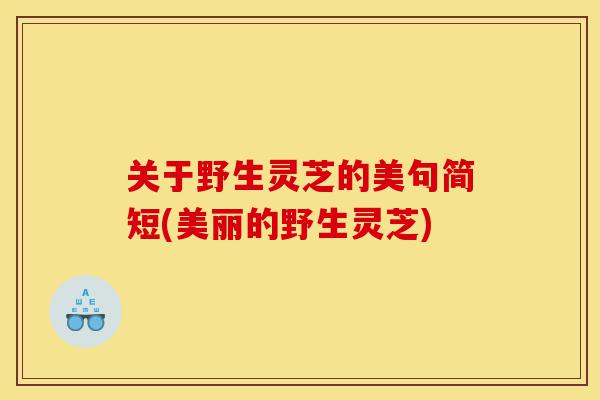 关于野生灵芝的美句简短(美丽的野生灵芝)-第1张图片-灵芝之家 关于野生灵芝的美句简短(美丽的野生灵芝)-第1张图片-灵芝之家