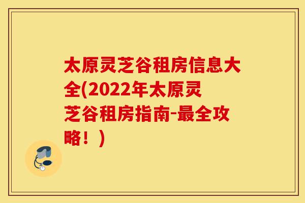 太原灵芝谷租房信息大全(2022年太原灵芝谷租房指南-最全攻略!)-第1张图片-灵芝之家 太原灵芝谷租房信息大全(2022年太原灵芝谷租房指南-最全攻略!)-第1张图片-灵芝之家