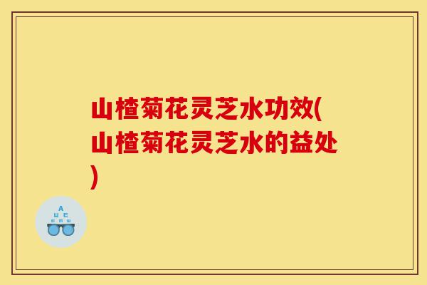 山楂菊花灵芝水功效(山楂菊花灵芝水的益处)-第1张图片-灵芝之家 山楂菊花灵芝水功效(山楂菊花灵芝水的益处)-第1张图片-灵芝之家