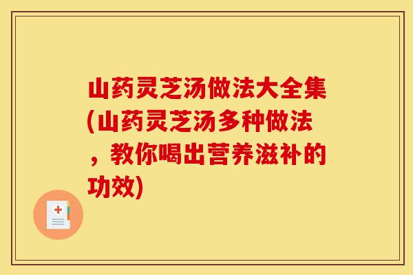 山药灵芝汤做法大全集(山药灵芝汤多种做法,教你喝出营养滋补的功效)-第1张图片-灵芝之家 山药灵芝汤做法大全集(山药灵芝汤多种做法,教你喝出营养滋补的功效)-第1张图片-灵芝之家