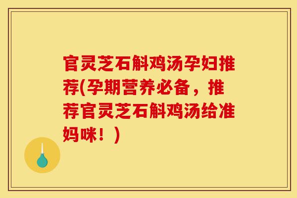 官灵芝石斛鸡汤孕妇推荐(孕期营养必备，推荐官灵芝石斛鸡汤给准妈咪！)-第1张图片-灵芝之家