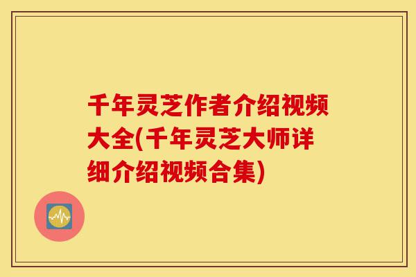 千年灵芝作者介绍视频大全(千年灵芝大师详细介绍视频合集)-第1张图片-灵芝之家 千年灵芝作者介绍视频大全(千年灵芝大师详细介绍视频合集)-第1张图片-灵芝之家