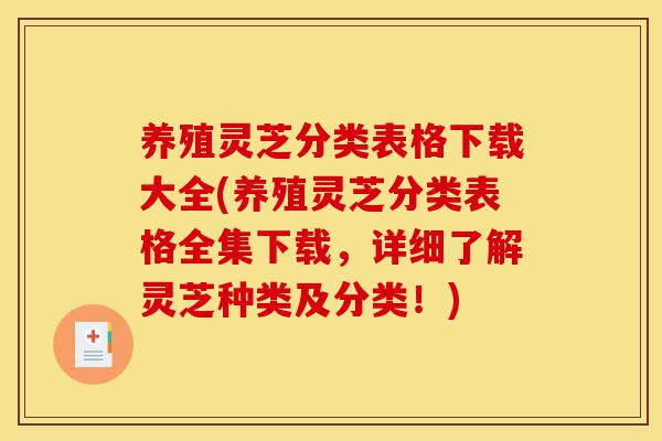 养殖灵芝分类表格下载大全(养殖灵芝分类表格全集下载,详细了解灵芝种类及分类!)-第1张图片-灵芝之家 养殖灵芝分类表格下载大全(养殖灵芝分类表格全集下载,详细了解灵芝种类及分类!)-第1张图片-灵芝之家