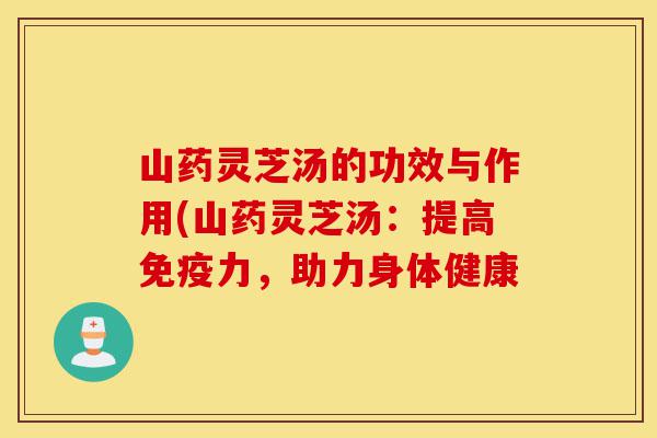 山药灵芝汤的功效与作用(山药灵芝汤:提高免疫力,助力身体健康-第1张图片-灵芝之家 山药灵芝汤的功效与作用(山药灵芝汤:提高免疫力,助力身体健康-第1张图片-灵芝之家