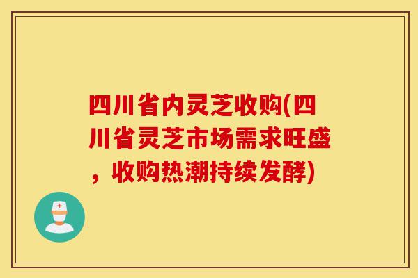 四川省内灵芝收购(四川省灵芝市场需求旺盛,收购热潮持续发酵)-第1张图片-灵芝之家 四川省内灵芝收购(四川省灵芝市场需求旺盛,收购热潮持续发酵)-第1张图片-灵芝之家