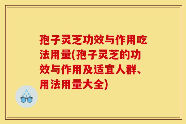 孢子灵芝功效与作用吃法用量(孢子灵芝的功效与作用及适宜人群、用法用量大全)-第1张图片-灵芝之家 孢子灵芝功效与作用吃法用量(孢子灵芝的功效与作用及适宜人群、用法用量大全)-第1张图片-灵芝之家