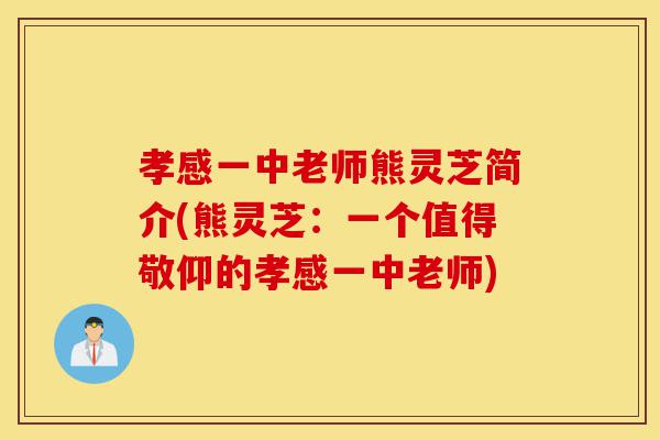 孝感一中老师熊灵芝简介(熊灵芝:一个值得敬仰的孝感一中老师)-第1张图片-灵芝之家 孝感一中老师熊灵芝简介(熊灵芝:一个值得敬仰的孝感一中老师)-第1张图片-灵芝之家