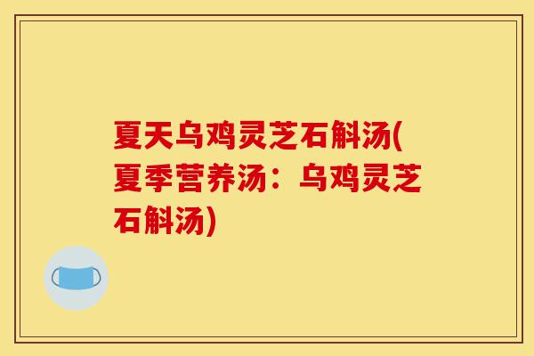 夏天乌鸡灵芝石斛汤(夏季营养汤:乌鸡灵芝石斛汤)-第1张图片-灵芝之家 夏天乌鸡灵芝石斛汤(夏季营养汤:乌鸡灵芝石斛汤)-第1张图片-灵芝之家
