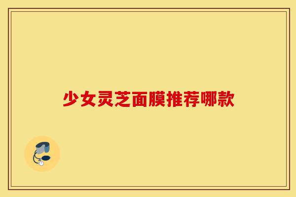 少女灵芝面膜推荐哪款-第1张图片-灵芝之家 少女灵芝面膜推荐哪款-第1张图片-灵芝之家