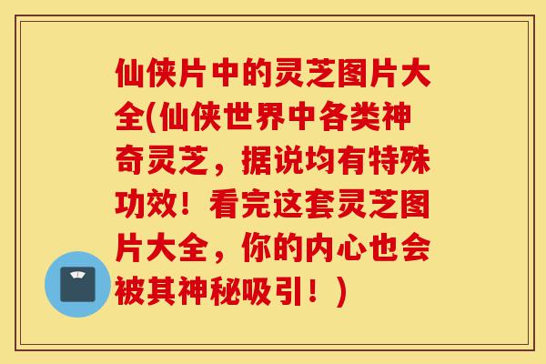 仙侠片中的灵芝图片大全(仙侠世界中各类神奇灵芝,据说均有特殊功效!看完这套灵芝图片大全,你的内心也会被其神秘吸引!)-第1张图片-灵芝之家 仙侠片中的灵芝图片大全(仙侠世界中各类神奇灵芝,据说均有特殊功效!看完这套灵芝图片大全,你的内心也会被其神秘吸引!)-第1张图片-灵芝之家