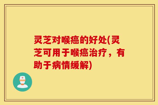 灵芝对喉癌的好处(灵芝可用于喉癌治疗,有助于病情缓解)-第1张图片-灵芝之家 灵芝对喉癌的好处(灵芝可用于喉癌治疗,有助于病情缓解)-第1张图片-灵芝之家