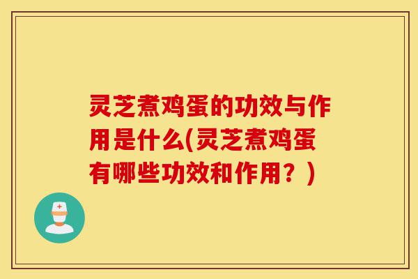 灵芝煮鸡蛋的功效与作用是什么(灵芝煮鸡蛋有哪些功效和作用?)-第1张图片-灵芝之家 灵芝煮鸡蛋的功效与作用是什么(灵芝煮鸡蛋有哪些功效和作用?)-第1张图片-灵芝之家