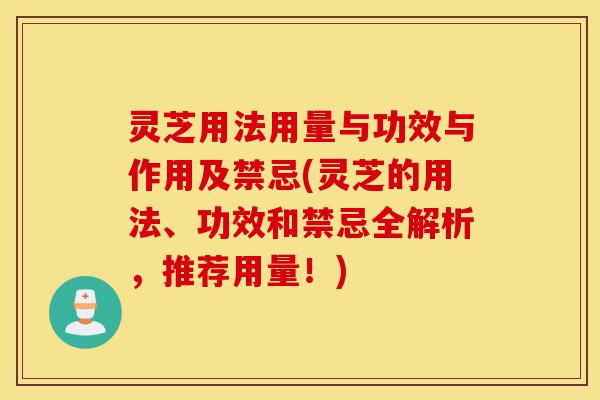 灵芝用法用量与功效与作用及禁忌(灵芝的用法、功效和禁忌全解析，推荐用量！)-第1张图片-灵芝之家