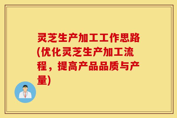 灵芝生产加工工作思路(优化灵芝生产加工流程,提高产品品质与产量)-第1张图片-灵芝之家 灵芝生产加工工作思路(优化灵芝生产加工流程,提高产品品质与产量)-第1张图片-灵芝之家