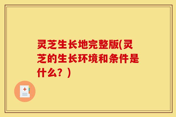 灵芝生长地完整版(灵芝的生长环境和条件是什么?)-第1张图片-灵芝之家 灵芝生长地完整版(灵芝的生长环境和条件是什么?)-第1张图片-灵芝之家