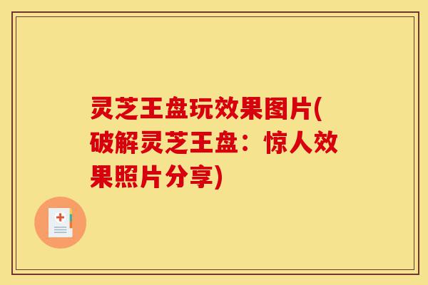 灵芝王盘玩效果图片(破解灵芝王盘:惊人效果照片分享)-第1张图片-灵芝之家 灵芝王盘玩效果图片(破解灵芝王盘:惊人效果照片分享)-第1张图片-灵芝之家
