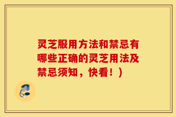 灵芝服用方法和禁忌有哪些正确的灵芝用法及禁忌须知，快看！)-第1张图片-灵芝之家