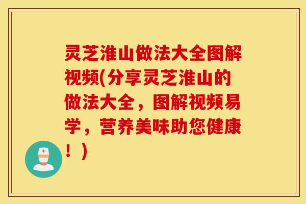 灵芝淮山做法大全图解视频(分享灵芝淮山的做法大全,图解视频易学,营养美味助您健康!)-第1张图片-灵芝之家 灵芝淮山做法大全图解视频(分享灵芝淮山的做法大全,图解视频易学,营养美味助您健康!)-第1张图片-灵芝之家