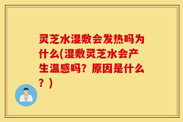 灵芝水湿敷会发热吗为什么(湿敷灵芝水会产生温感吗?原因是什么?)-第1张图片-灵芝之家 灵芝水湿敷会发热吗为什么(湿敷灵芝水会产生温感吗?原因是什么?)-第1张图片-灵芝之家