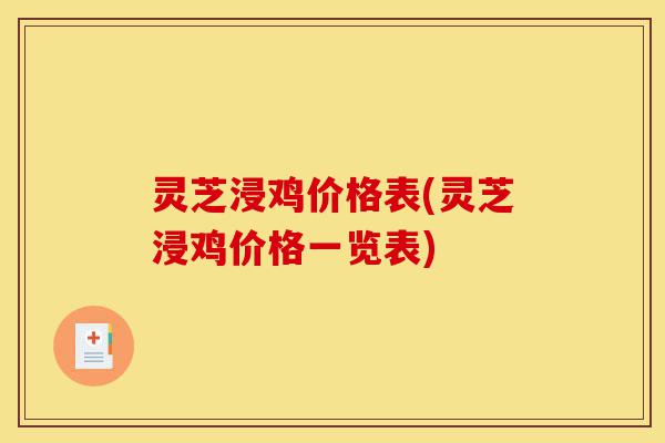 灵芝浸鸡价格表(灵芝浸鸡价格一览表)-第1张图片-灵芝之家 灵芝浸鸡价格表(灵芝浸鸡价格一览表)-第1张图片-灵芝之家