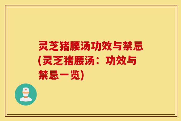 灵芝猪腰汤功效与禁忌(灵芝猪腰汤:功效与禁忌一览)-第1张图片-灵芝之家 灵芝猪腰汤功效与禁忌(灵芝猪腰汤:功效与禁忌一览)-第1张图片-灵芝之家