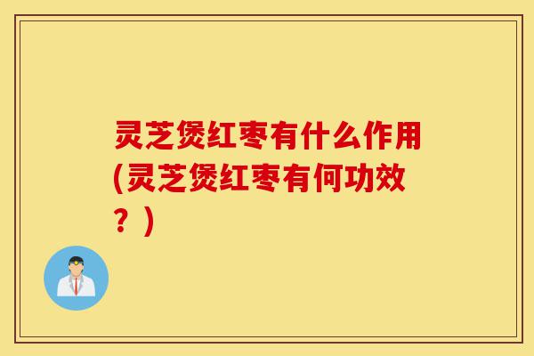 灵芝煲红枣有什么作用(灵芝煲红枣有何功效?)-第1张图片-灵芝之家 灵芝煲红枣有什么作用(灵芝煲红枣有何功效?)-第1张图片-灵芝之家
