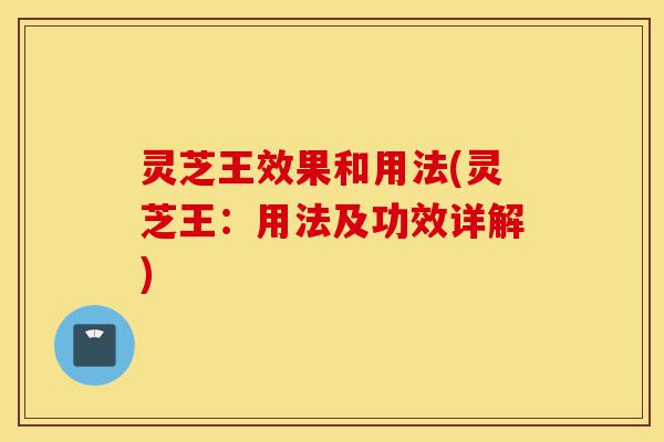 灵芝王效果和用法(灵芝王:用法及功效详解)-第1张图片-灵芝之家 灵芝王效果和用法(灵芝王:用法及功效详解)-第1张图片-灵芝之家