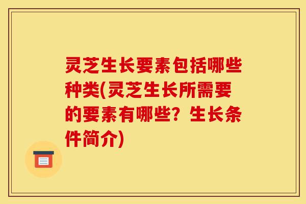 灵芝生长要素包括哪些种类(灵芝生长所需要的要素有哪些?生长条件简介)-第1张图片-灵芝之家 灵芝生长要素包括哪些种类(灵芝生长所需要的要素有哪些?生长条件简介)-第1张图片-灵芝之家