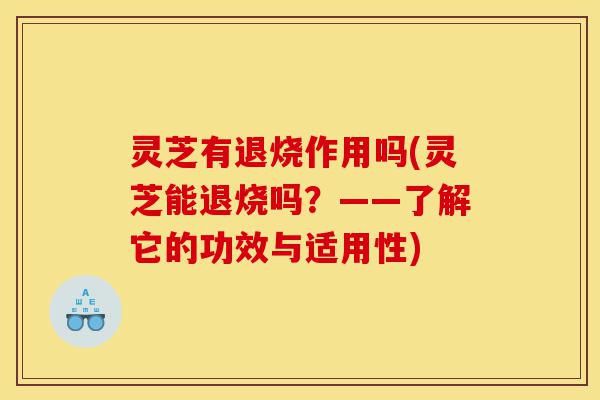 灵芝有退烧作用吗(灵芝能退烧吗?——了解它的功效与适用性)-第1张图片-灵芝之家 灵芝有退烧作用吗(灵芝能退烧吗?——了解它的功效与适用性)-第1张图片-灵芝之家