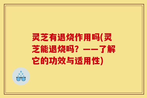 灵芝有退烧作用吗(灵芝能退烧吗？——了解它的功效与适用性)-第1张图片-灵芝之家