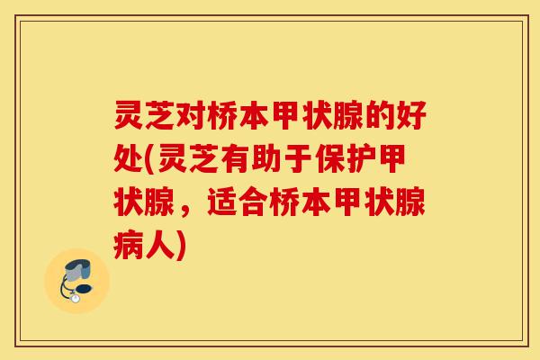 灵芝对桥本甲状腺的好处(灵芝有助于保护甲状腺，适合桥本甲状腺病人)-第1张图片-灵芝之家