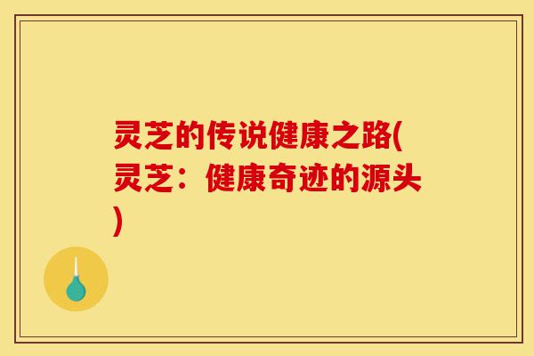 灵芝的传说健康之路(灵芝:健康奇迹的源头)-第1张图片-灵芝之家 灵芝的传说健康之路(灵芝:健康奇迹的源头)-第1张图片-灵芝之家
