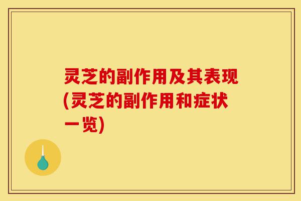 灵芝的副作用及其表现(灵芝的副作用和症状一览)-第1张图片-灵芝之家 灵芝的副作用及其表现(灵芝的副作用和症状一览)-第1张图片-灵芝之家