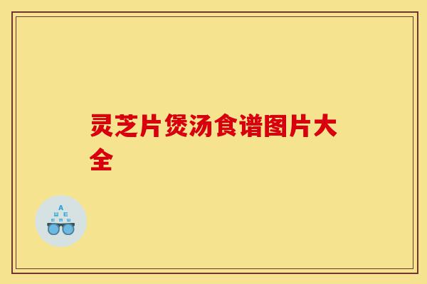 灵芝片煲汤食谱图片大全-第1张图片-灵芝之家 灵芝片煲汤食谱图片大全-第1张图片-灵芝之家