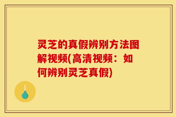 灵芝的真假辨别方法图解视频(高清视频：如何辨别灵芝真假)-第1张图片-灵芝之家