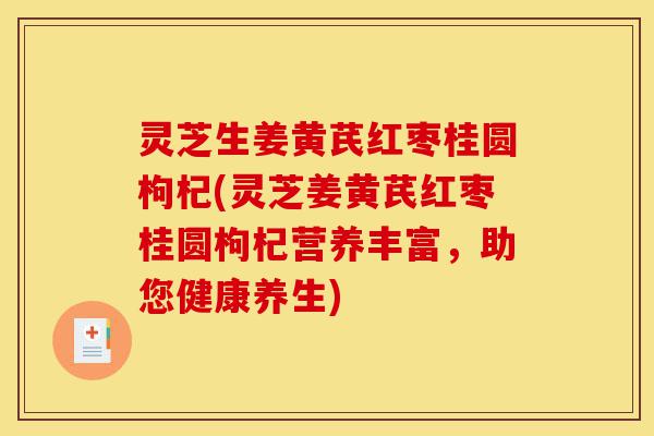 灵芝生姜黄芪红枣桂圆枸杞(灵芝姜黄芪红枣桂圆枸杞营养丰富,助您健康养生)-第1张图片-灵芝之家 灵芝生姜黄芪红枣桂圆枸杞(灵芝姜黄芪红枣桂圆枸杞营养丰富,助您健康养生)-第1张图片-灵芝之家