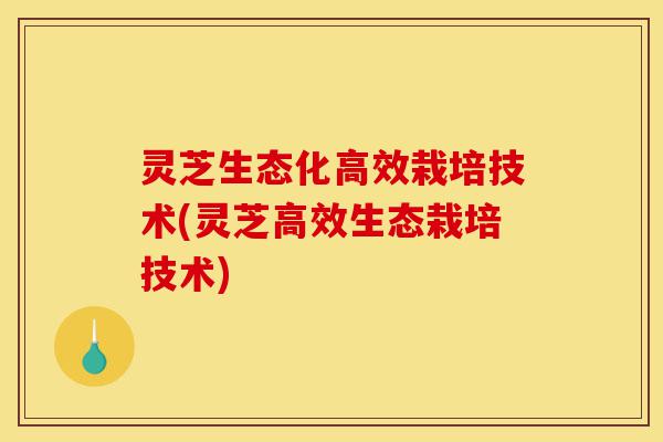 灵芝生态化高效栽培技术(灵芝高效生态栽培技术)-第1张图片-灵芝之家 灵芝生态化高效栽培技术(灵芝高效生态栽培技术)-第1张图片-灵芝之家