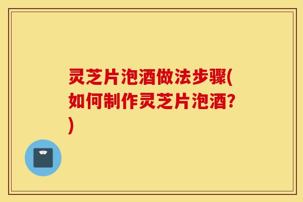 灵芝片泡酒做法步骤(如何制作灵芝片泡酒?)-第1张图片-灵芝之家 灵芝片泡酒做法步骤(如何制作灵芝片泡酒?)-第1张图片-灵芝之家