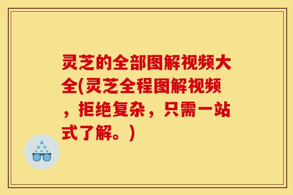 灵芝的全部图解视频大全(灵芝全程图解视频,拒绝复杂,只需一站式了解。)-第1张图片-灵芝之家 灵芝的全部图解视频大全(灵芝全程图解视频,拒绝复杂,只需一站式了解。)-第1张图片-灵芝之家